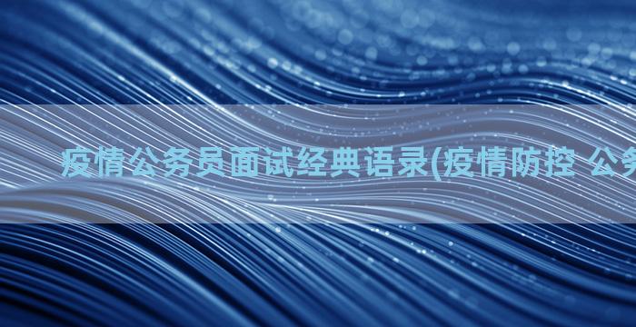 疫情公务员面试经典语录(疫情防控 公务员面试)